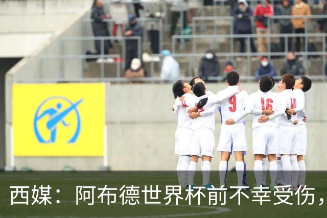 西媒：阿布德世界杯前不幸受伤，看完摩洛哥首战后已离开集训营